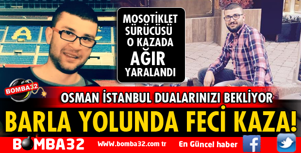 OSMAN İSTANBUL KAZADA AĞIR YARALANDI