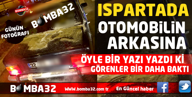 ISPARTA'DA OTOMOBİL ARKASINA ÖYLE BİR YAZI YAZDI Kİ .. 