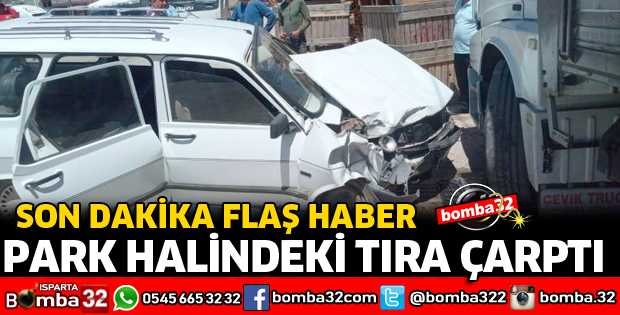 OTOMOBİL PARK HALİNDEKİ TIRA ÇARPTI