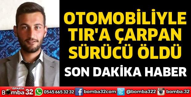 OTOMOBİLİYLE TIRA ÇARPAN SÜRÜCÜ ÖLDÜ