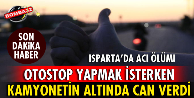 OTOSTOP YAPMAK İSTERKEN KAMYONETİN ALTINDA CAN VERDİ