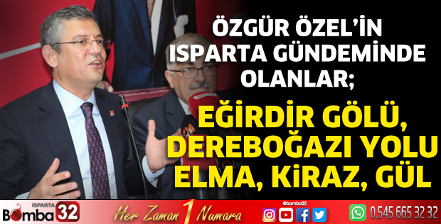 Özgür Özel’in gündeminde; Eğirdir gölü, Dereboğazı yolu, elma, kiraz ve gül var