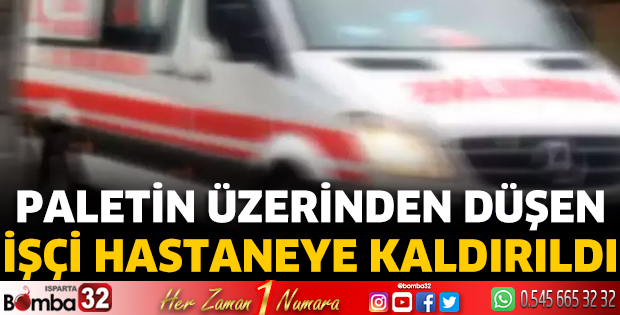 Paletin üzerinden düşen işçi hastaneye kaldırıldı