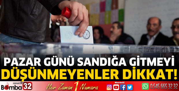 Pazar günü sandığa gitmeyi düşünmeyenler dikkat!