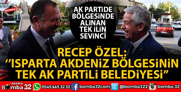 RECEP ÖZEL, BÖLGEDE TEK KAZANDIĞIMIZ İL ISPARTA 