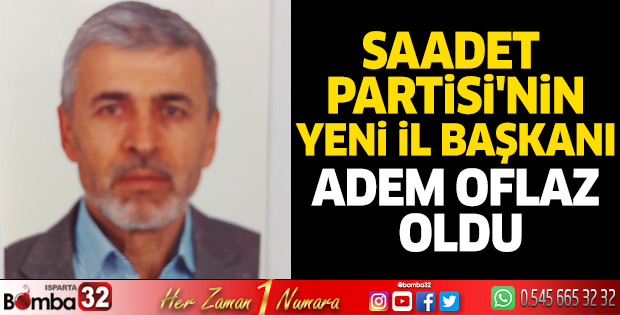 Saadet Partisi’nin yeni İl Başkanı Adem Oflaz oldu