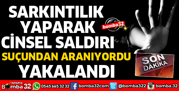 SARKINTILIK YAPARAK CİNSEL SALDIRIDAN ARANIYORDU 
