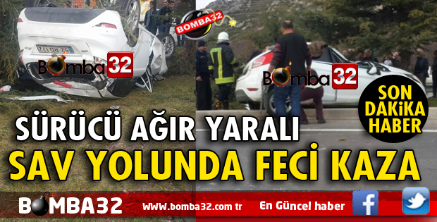 SAV YOLUNDA FECİ KAZA: SÜRÜCÜ AĞIR YARALI