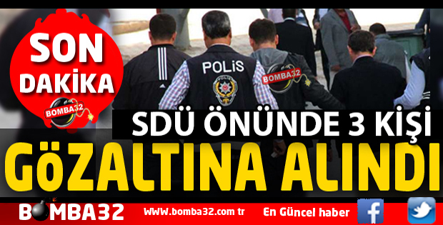 SDÜ ÖNÜNDE 3 KİŞİ GÖZALTINA ALINDI