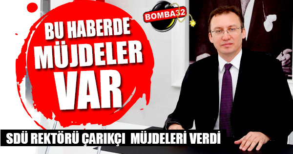 SDÜ REKTÖRÜ İLKER HÜSEYİN ÇARIKÇI'DAN  MÜJDELER VAR...
