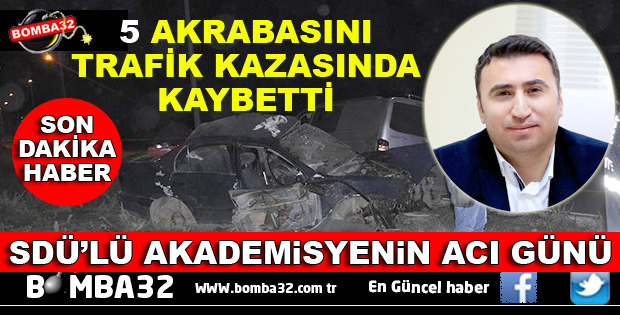 SDÜ’LÜ AKADEMİSYEN AYNI GÜN 5 AKRABASINI BİRDEN KAYBETTİ