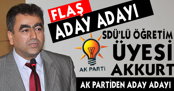 SDÜ’LÜ ÖĞRETİM ÜYESİ AKKURT KİLİS’TEN AK PARTİ ADAY ADAYI
