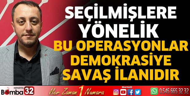Seçilmişlere Yönelik Bu Operasyonlar Demokrasiye Savaş İlanıdır