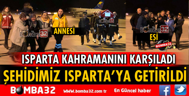 ŞEHİDİMİZ ISPARTA’YA GETİRİLDİ