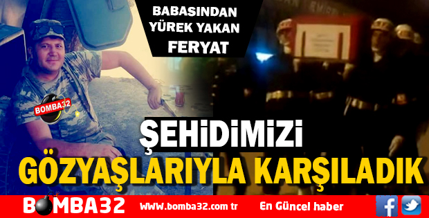 ŞEHİDİMİZİ GÖZYAŞLARIYLA KARŞILADIK