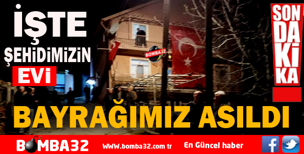 ŞEHİDİMİZİN EVİNDE BAYRAĞIMIZ ASILDI