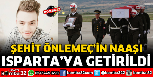 ŞEHİT ÖNLEMEÇ'İN NAAŞI ISPARTA'YA GETİRİLDİ