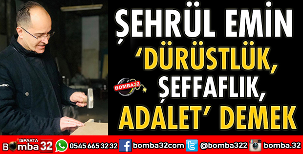 ŞEHRÜL EMİN DÜRÜSTLÜK ŞEFFAFLIK VE ADALET DEMEKTİR
