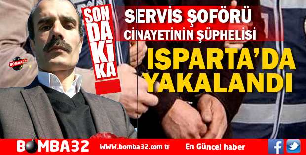 SERVİS ŞOFÖRÜ CİNAYETİNİN ŞÜPHELİSİ ISPARTA'DA YAKALANDI