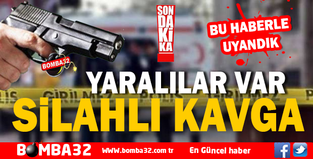 SİLAHLI KAVGA YARALILAR VAR 