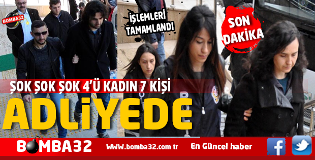 SON DAKİKA 4'Ü KADIN 7 KİŞİ ADLİYEDE