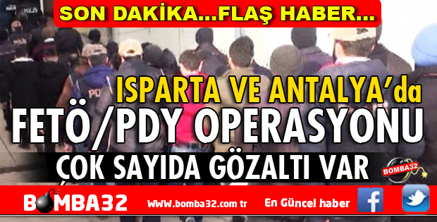 SON DAKİKA ISPARTA VE ANTALYA'DA FETÖ/PDY OPERASYONU