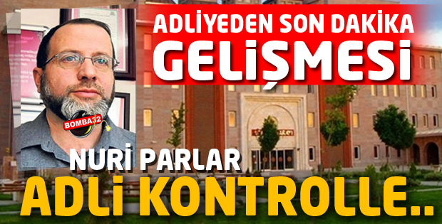 SON DAKİKA NURİ PARLAR ADLİ KONTROL İLE...
