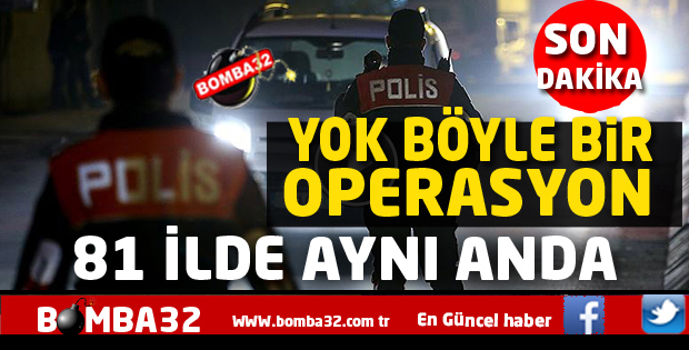 SON DAKİKA TÜRKİYE GENELİNDE BÜYÜK OPERASYON