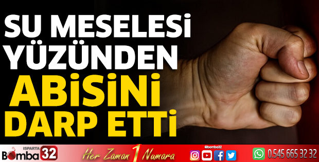 Su meselesi yüzünden abisini darp etti 