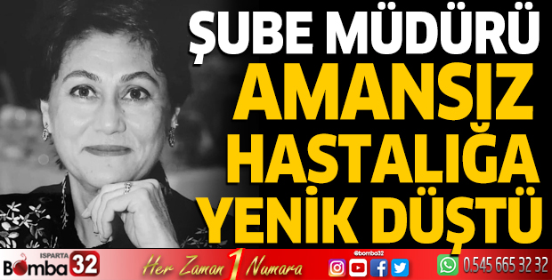 Şube Müdürü amansız hastalığa yenik düştü 