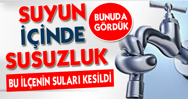 SUYUN İÇİNDE SUSUZ KALDIK...