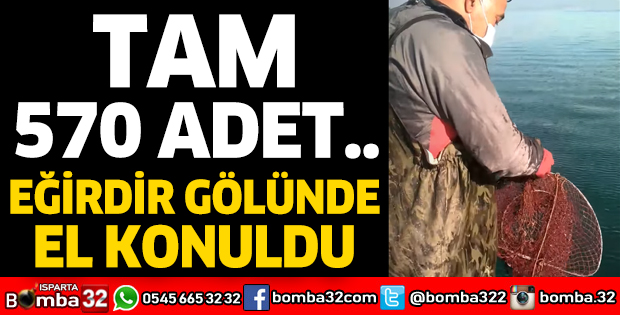TAM 570 ADET: EĞİRDİR GÖLÜNDE EL KONULDU