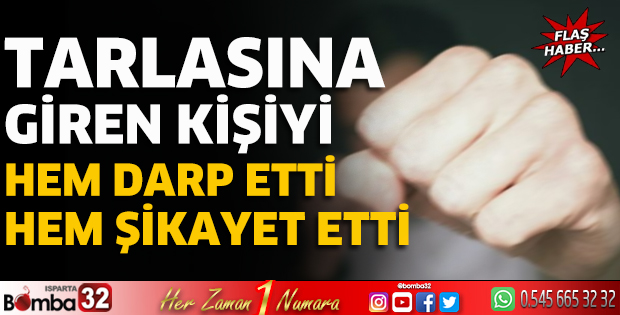 Tarlasına giren kişiyi hem darp etti hem şikayet etti