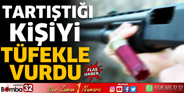 Tartıştığı kişiyi tüfekle vurdu