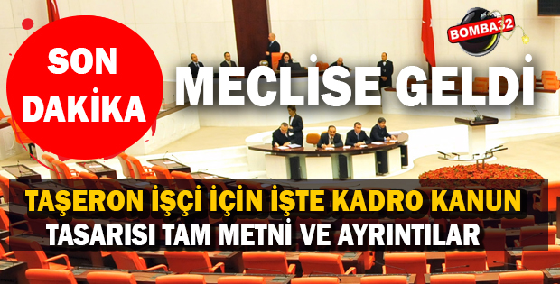 TAŞERON İŞÇİ İÇİN İŞTE KADRO KANUN TASARISI TAM METNİ VE AYRINTILAR