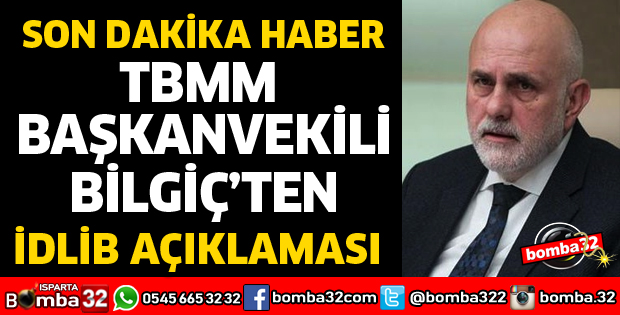 TBMM BAŞKANVEKİLİ BİLGİÇ'TEN İDLİB AÇIKLAMASI