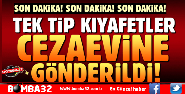 TEK TİP KIYAFETLER CEZAEVİNE GÖNDERİLDİ