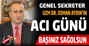  GENEL SEKRETERİN ACI GÜNÜ