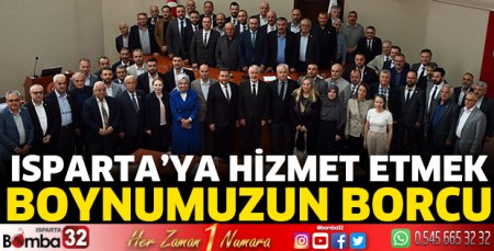  Isparta’ya hizmet etmek boynumuzun borcu