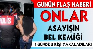 1 GÜNDE 3 KİŞİ  YAKALANDI !