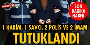 1 HAKİM, 1 SAVCI, 2 POLİS VE 2 İMAM TUTUKLANDI