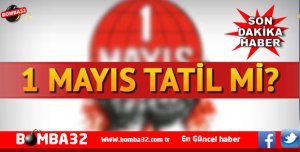1 MAYIS TATİL Mİ OLACAK İŞTE O RESMİ AÇIKLAMA
