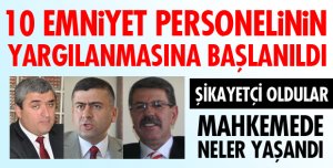 10 EMNİYET MENSUBUNUN YARGILANMASINA BAŞLANDI
