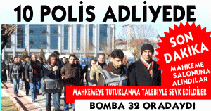 10 POLİS ADLİYEDE