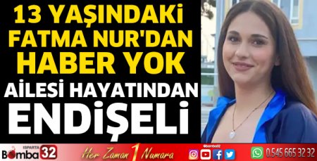 13 yaşındaki Fatma Nur'dan haber yok