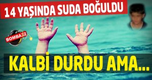 14 YAŞINDA SUDA BOĞULDU KALBİ DURDU AMA...