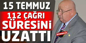 15 TEMMUZ 112 ÇAĞRI SÜRESİNİ UZATTI