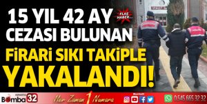 15 yıl kesinleşmiş hapis cezası bulunan firari sıkı takip sonucu yakalandı