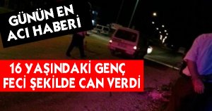 16 YAŞINDAKİ GENÇ FECİ ŞEKİLDE CAN VERDİ 
