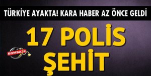 17 POLİS ŞEHİT OLDU